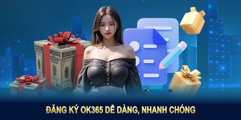 Đăng ký tài khoản hội viên tại OK365 dễ dàng, nhanh chóng trên mọi nền tảng