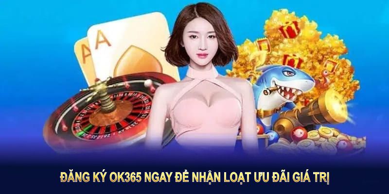 Đăng ký OK365 ngay để nhận loạt ưu đãi giá trị dành cho người mới