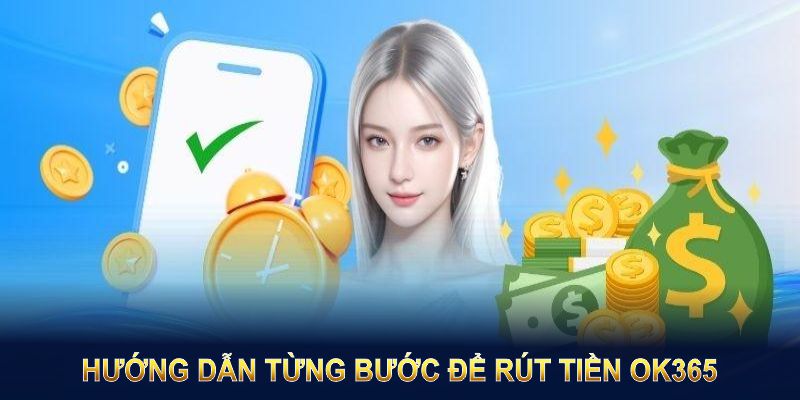 Hướng dẫn từng bước để rút tiền OK365 một cách thật tiện lợi